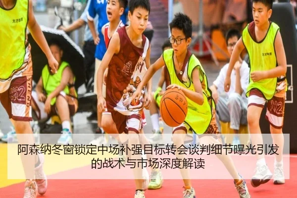 阿森纳冬窗锁定中场补强目标转会谈判细节曝光引发的战术与市场深度解读